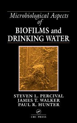 Microbiological Aspects of Biofilms and Drinking Water by Paul R. Hunter, Steven Lane Percival, James T. Walker