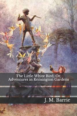 The Little White Bird; Or, Adventures in Kensington Gardens by J.M. Barrie