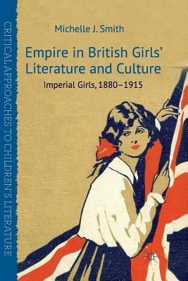 Empire in British Girls' Literature and Culture: Imperial Girls, 1880-1915 by M. Smith