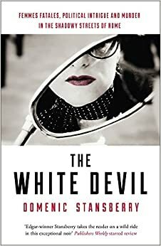 The White Devil: Femmes fatales, political intrigue and murder in the shadowy streets of Rome by Domenic Stansberry