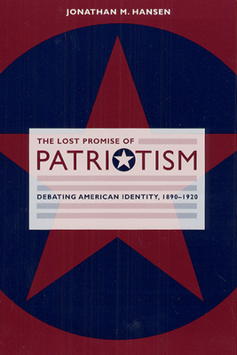 The Lost Promise of Patriotism: Debating American Identity, 1890-1920 by Jonathan M. Hansen