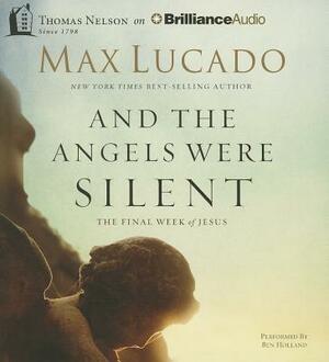 And the Angels Were Silent: The Final Week of Jesus by Max Lucado