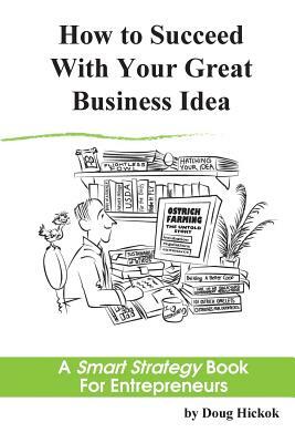How to Succeed With Your Great Business Idea: A Smart Strategy Book for Entrepreneurs by Doug Hickok