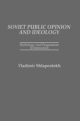 Soviet Public Opinion and Ideology: Mythology and Pragmatism in Interaction by Vladimir Shlapentokh