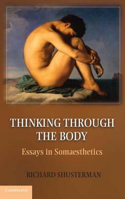 Thinking Through the Body: Essays in Somaesthetics by Richard Shusterman