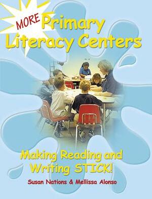 More Primary Literacy Centers: Making Reading and Writing Stick! by Mellissa Alonso, Susan Nations