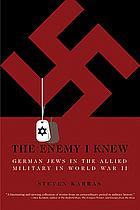 The Enemy I Knew: German Jews in the Allied Military in World War II by Steven Karras