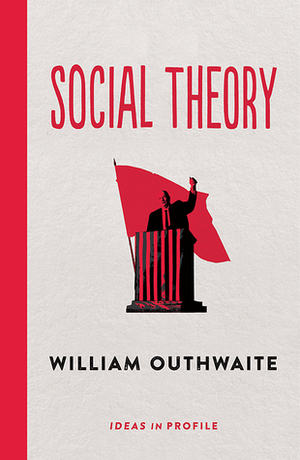 Social Theory: Ideas in Profile: Ideas in Profile by William Outhwaite