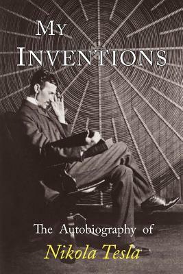 My Inventions: The Autobiography of Nikola Tesla by Nikola Tesla