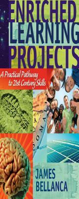 Enriched Learning Projects: A Practical Pathway to 21st Century Skills by James Bellanca