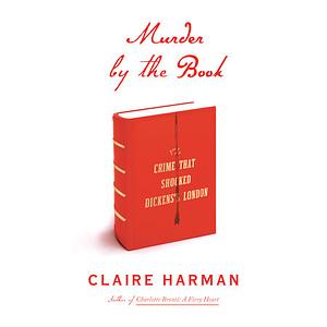 Murder by the Book: The Crime That Shocked Dickens's London by Claire Harman