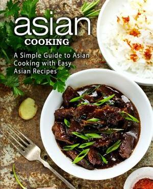 Asian Cooking: A Simple Guide to Asian Cooking with Easy Asian Recipes (2nd Edition) by Booksumo Press