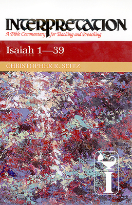 Isaiah 1-39: Interpretation: A Bible Commentary for Teaching and Preaching by Christopher R. Seitz