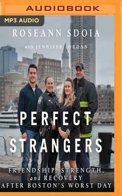 Perfect Strangers: Friendship, Strength, and Recovery After Boston's Worst Day by Jennifer Jordan, Roseann Sdoia