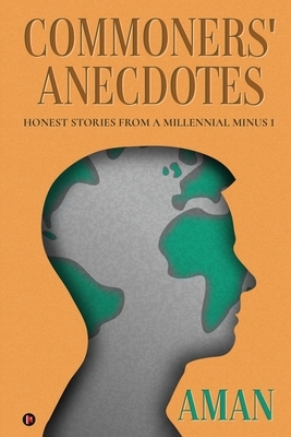 Commoners' Anecdotes: Honest Stories From A Millennial Minus 1 by Aman