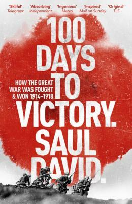 100 Days to Victory: How the Great War Was Fought and Won by Saul David