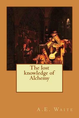 The lost knowledge of Alchemy by A. E. Waite