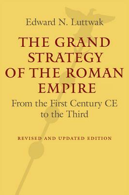 The Grand Strategy of the Roman Empire: From the First Century CE to the Third by Edward N. Luttwak