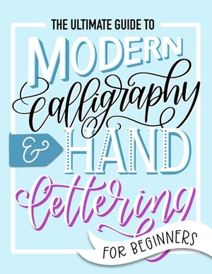 The Ultimate Guide to Modern Calligraphy & Hand Lettering for Beginners: Learn to Letter: A Hand Lettering Workbook with Tips, Techniques, Practice Pa by June &. Lucy