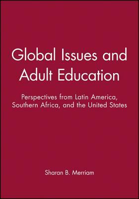 Global Issues and Adult Education: Perspectives from Latin America, Southern Africa, and the United States by Sharan B. Merriam