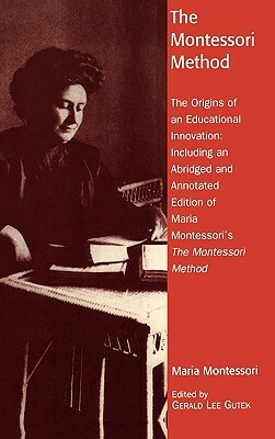 The Montessori Method: The Origins of an Educational Innovation: Including an Abridged and Annotated Edition of Maria Montessori's The Montes by Gerald Lee Gutek