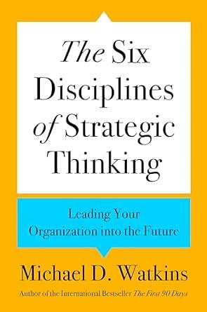 The Six Disciplines of Strategic Thinking: Leading Your Organization Into the Future by Michael Watkins