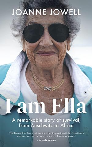 I am Ella: A remarkable story of survival, from Auschwitz to Africa by Joanne Jowell, Joanne Jowell