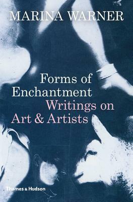 Forms of Enchantment: Writings on Art and Artists by Marina Warner