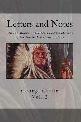 Letters and Notes on the Manners, Customs and Condition of the North American Indian: Volume 2: Illustrated with Color Engravings by George Catlin