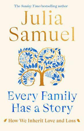 Every Family Has a Story: How We Inherit Love and Loss by Julia Samuel