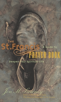 The St. Francis Prayer Book: A Guide to Deepen Your Spiritual Life by Jon M. Sweeney