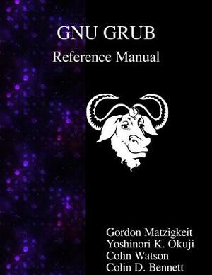 GNU GRUB Reference Manual by Yoshinori K. Okuji, Colin D. Bennett, Colin Watson