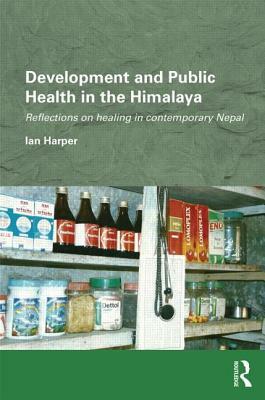 Development and Public Health in the Himalaya: Reflections on Healing in Contemporary Nepal by Ian Harper