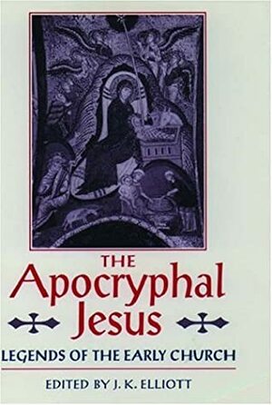 The Apocryphal Jesus: Legends of the Early Church by J. Keith Elliott