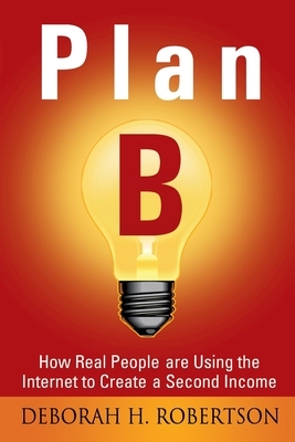 Plan B: How Real People are Using the Internet to Create a Second Income by Deborah Robertson