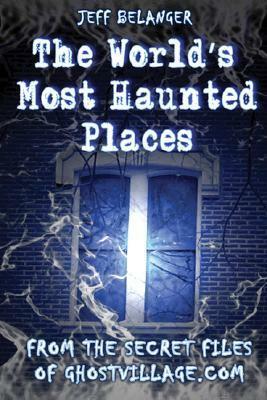 World's Most Haunted Places/From the secret files of ghostvillage.com by Jeff Belanger