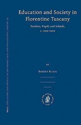 Education and Society in Florentine Tuscany: Teachers, Pupils and Schools, C. 1250-1500 by Robert Black