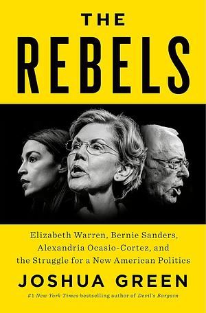 The Rebels: Elizabeth Warren, Bernie Sanders, Alexandria Ocasio-Cortez, and the Struggle for a New American Politics by Joshua Green