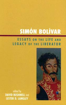 Simón Bolívar: Essays on the Life and Legacy of the Liberator by 