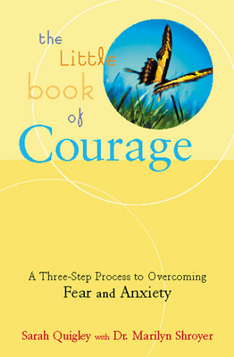 The Little Book of Courage: A Three-Step Process to Overcoming Fear and Anxiety by Sarah Quigley, Marilyn Shroyer