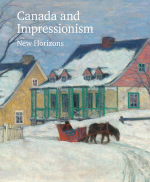 Canada and Impressionism: New Horizons by Katerina Atanassova, Adam Gopnik, Tobi Bruce