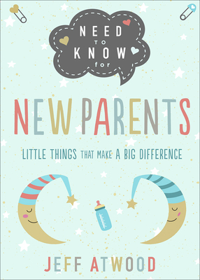 Need to Know for New Parents: Little Things That Make a Big Difference by Jeff Atwood