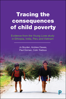 Tracing the Consequences of Child Poverty: Evidence from the Young Lives Study in Ethiopia, India, Peru and Vietnam by Andrew Dawes, Jo Boyden, Paul Dornan