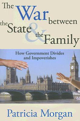 The War Between the State & the Family: How Government Divides and Impoverishes by Patricia Morgan