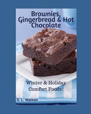 Brownies, Gingerbread & Hot Chocolate: Winter & Holiday Comfort Foods! by S. L. Watson