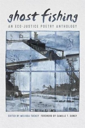 Ghost Fishing: An Eco-Justice Poetry Anthology by Katy Richey, Melissa Tuckey, Pippa Little, Alan King, Zein El-Amine, Judith Sornberger, Francine Rubin, Sara Gourdazi, Cecilia Llompart, Kevin Simmonds, Amy Miller, Amy Young, Jaime Lee Jarvis, Steven F. White, Sheree Thomas, Camille T. Dungy