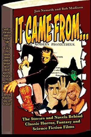 It Came From... The Stories and Novels Behind Classic Horror, Fantasy and Science Fiction Films by Jim Nemeth, Bob Madison