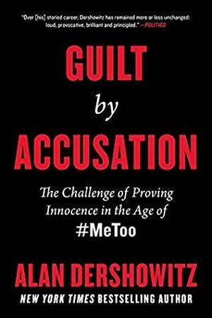 Guilt by Accusation: The Challenge of Proving Innocence in the Age of #MeToo by Alan M. Dershowitz