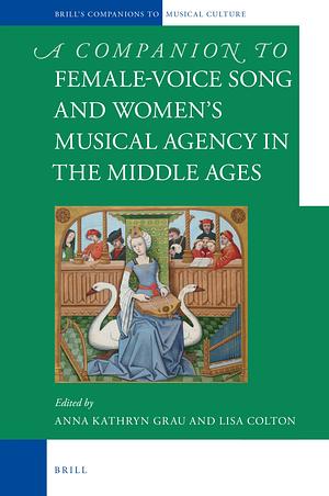Female-voice Song and Women's Musical Agency in the Middle Ages by Anna Kathryn Grau, Lisa Colton