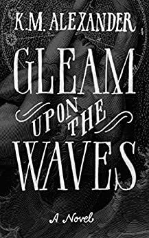 Gleam Upon the Waves by K.M. Alexander
